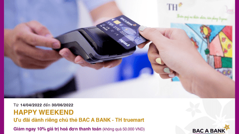 Ưu đãi hấp dẫn "Happy Weekend" dành riêng chủ thẻ BAC A BANK - TH truemart