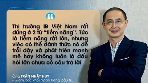 Thị trường IB Việt Nam có tiềm năng to lớn nhưng khó “đánh thức”